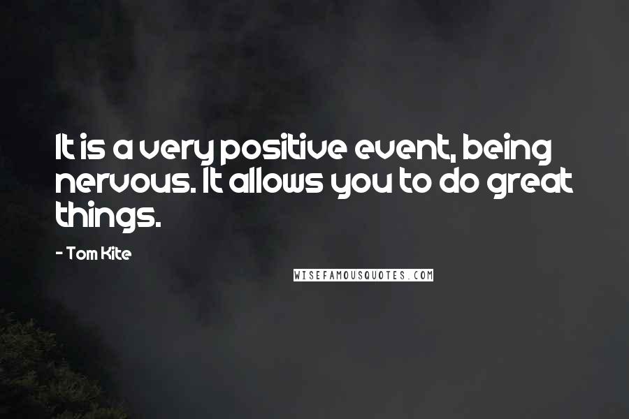 Tom Kite Quotes: It is a very positive event, being nervous. It allows you to do great things.