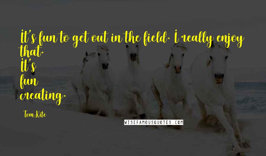 Tom Kite Quotes: It's fun to get out in the field. I really enjoy that. It's fun creating.