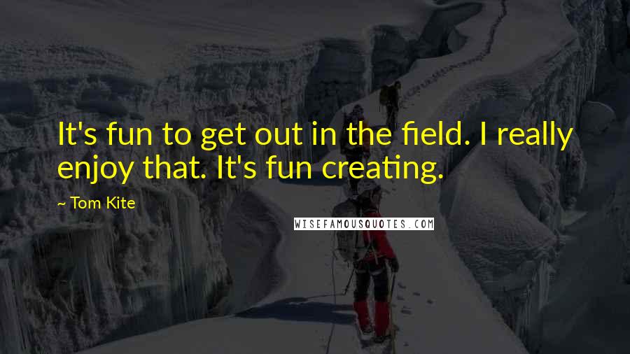 Tom Kite Quotes: It's fun to get out in the field. I really enjoy that. It's fun creating.