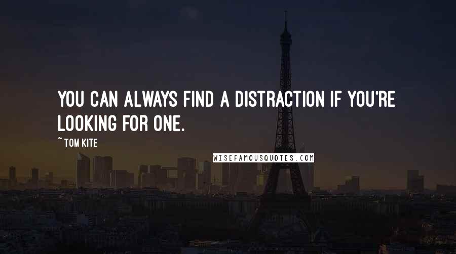 Tom Kite Quotes: You can always find a distraction if you're looking for one.