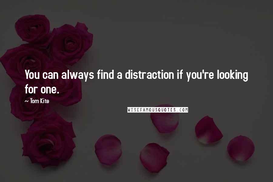 Tom Kite Quotes: You can always find a distraction if you're looking for one.