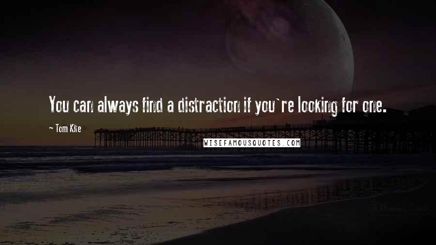 Tom Kite Quotes: You can always find a distraction if you're looking for one.
