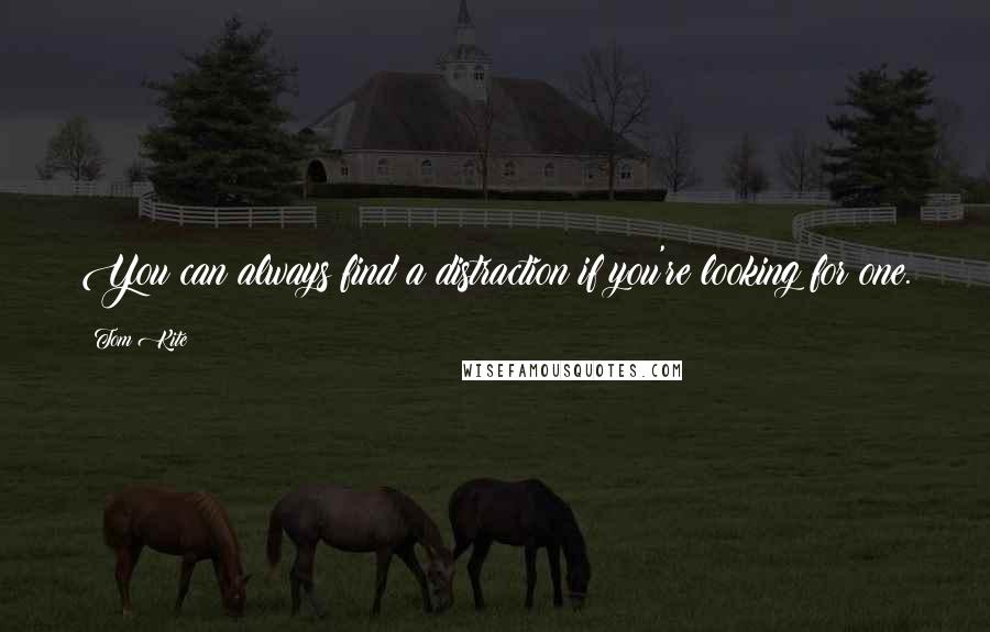 Tom Kite Quotes: You can always find a distraction if you're looking for one.