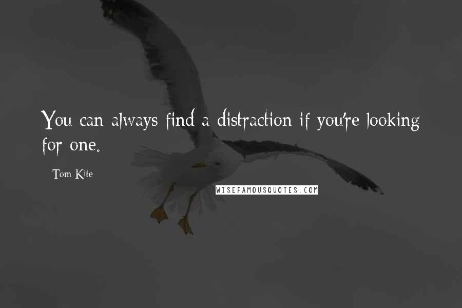 Tom Kite Quotes: You can always find a distraction if you're looking for one.