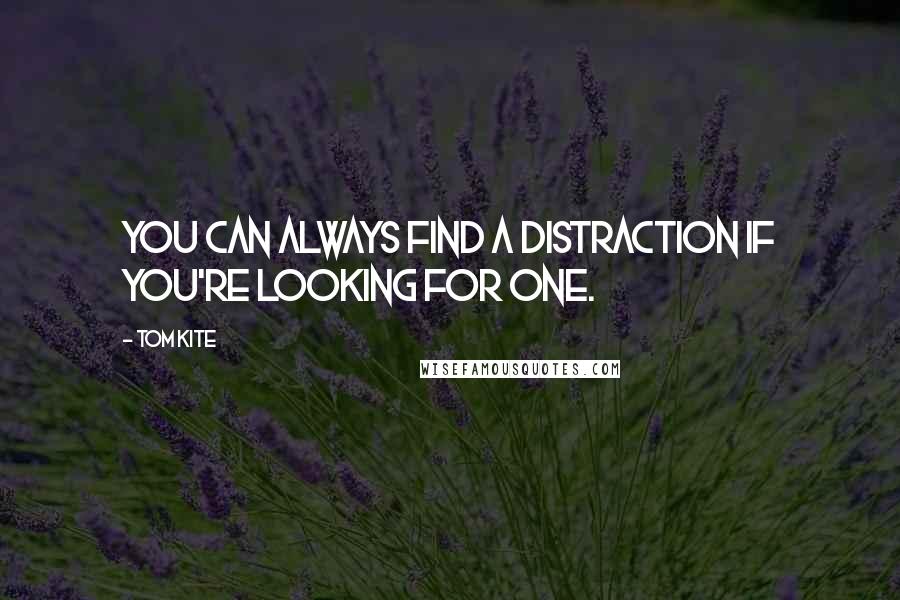 Tom Kite Quotes: You can always find a distraction if you're looking for one.