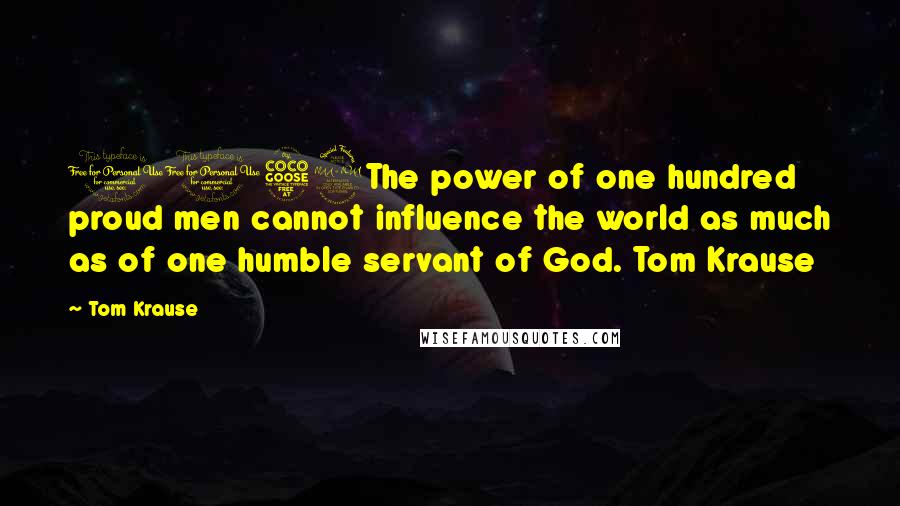 Tom Krause Quotes: 1052The power of one hundred proud men cannot influence the world as much as of one humble servant of God. Tom Krause