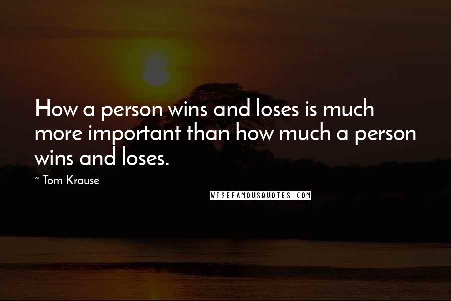 Tom Krause Quotes: How a person wins and loses is much more important than how much a person wins and loses.