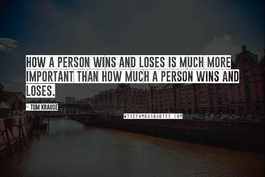 Tom Krause Quotes: How a person wins and loses is much more important than how much a person wins and loses.