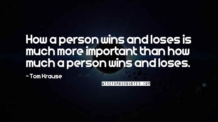 Tom Krause Quotes: How a person wins and loses is much more important than how much a person wins and loses.