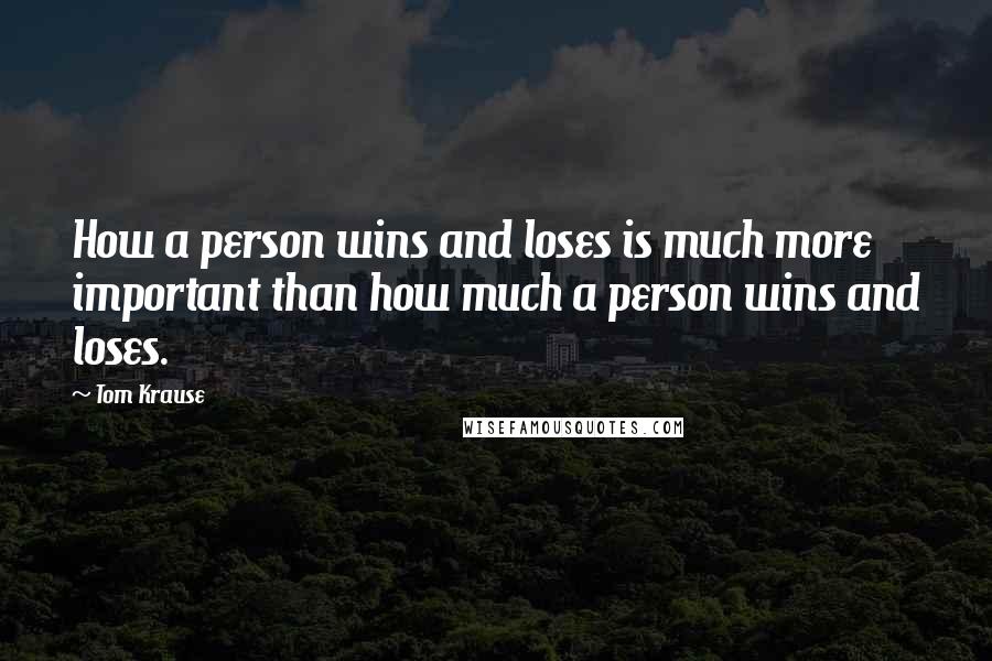Tom Krause Quotes: How a person wins and loses is much more important than how much a person wins and loses.