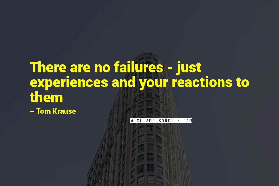 Tom Krause Quotes: There are no failures - just experiences and your reactions to them