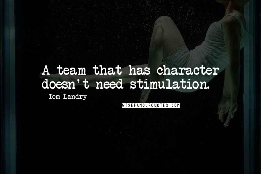 Tom Landry Quotes: A team that has character doesn't need stimulation.