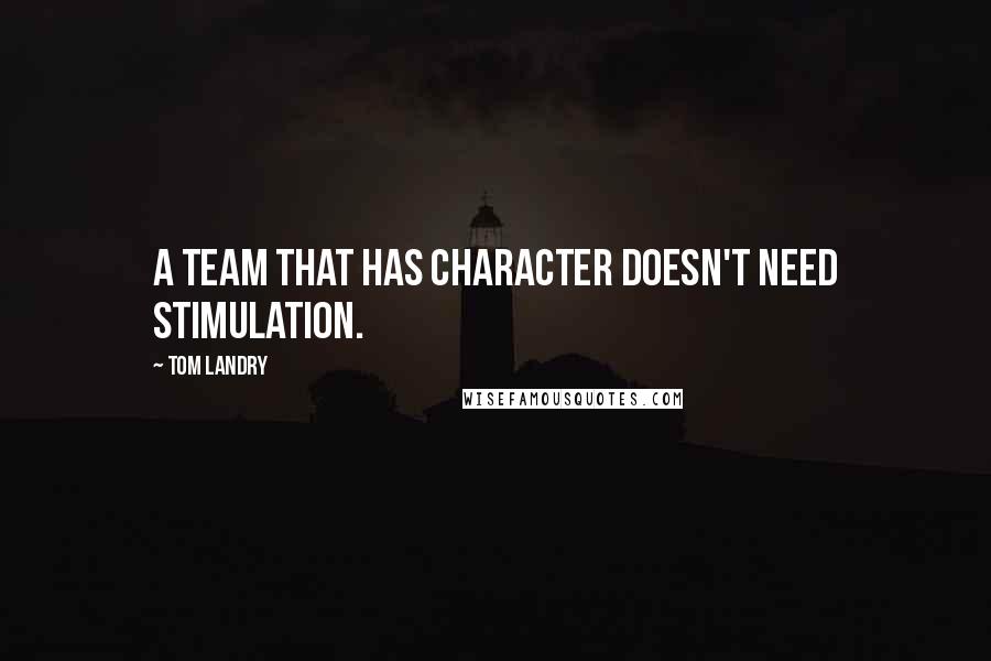 Tom Landry Quotes: A team that has character doesn't need stimulation.