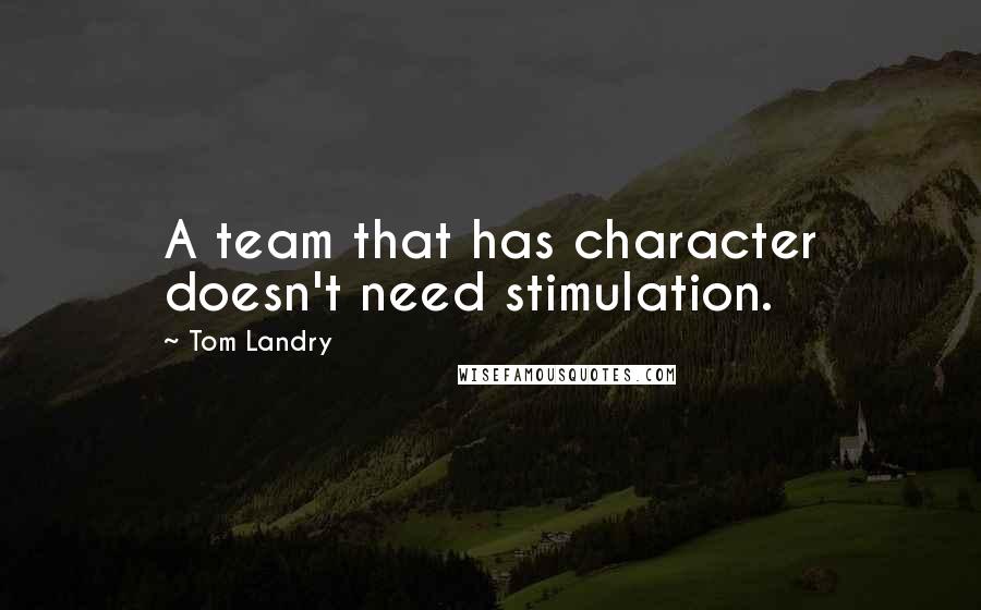 Tom Landry Quotes: A team that has character doesn't need stimulation.