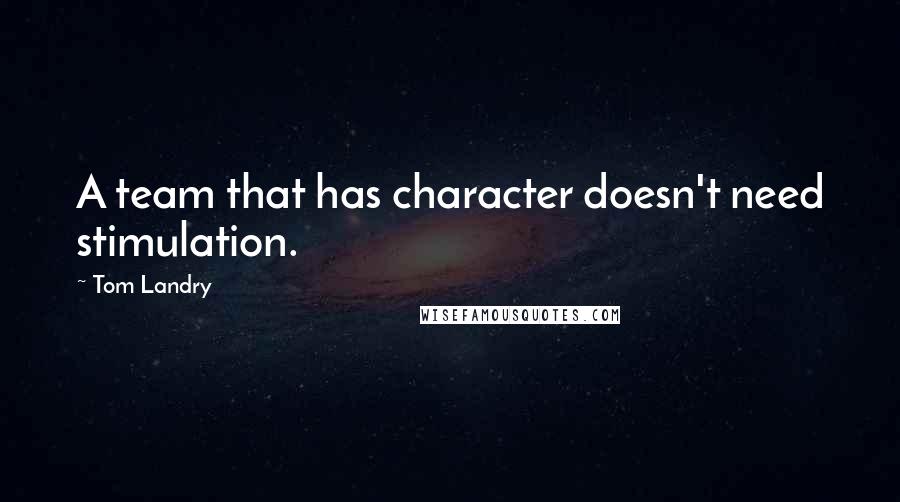 Tom Landry Quotes: A team that has character doesn't need stimulation.