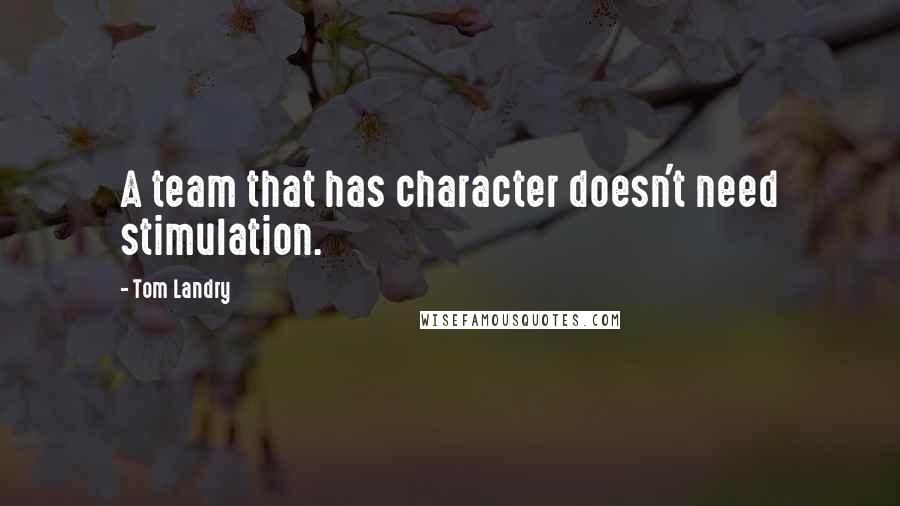 Tom Landry Quotes: A team that has character doesn't need stimulation.