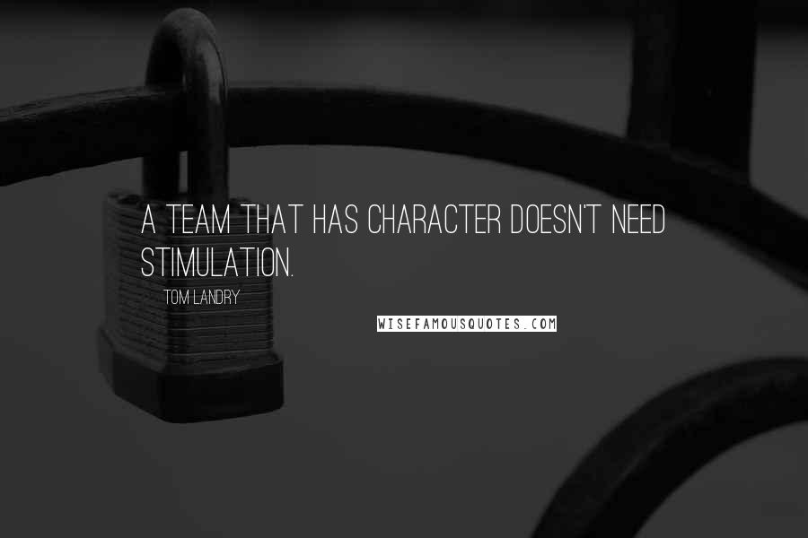 Tom Landry Quotes: A team that has character doesn't need stimulation.