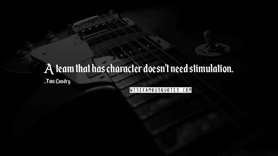 Tom Landry Quotes: A team that has character doesn't need stimulation.