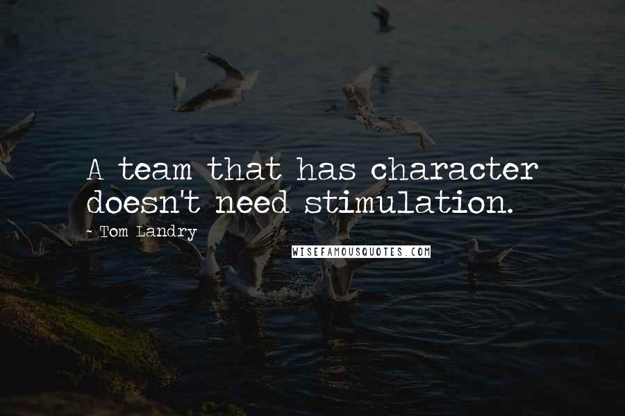 Tom Landry Quotes: A team that has character doesn't need stimulation.