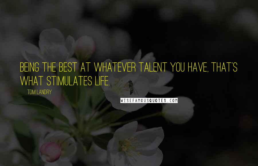 Tom Landry Quotes: Being the best at whatever talent you have, that's what stimulates life.