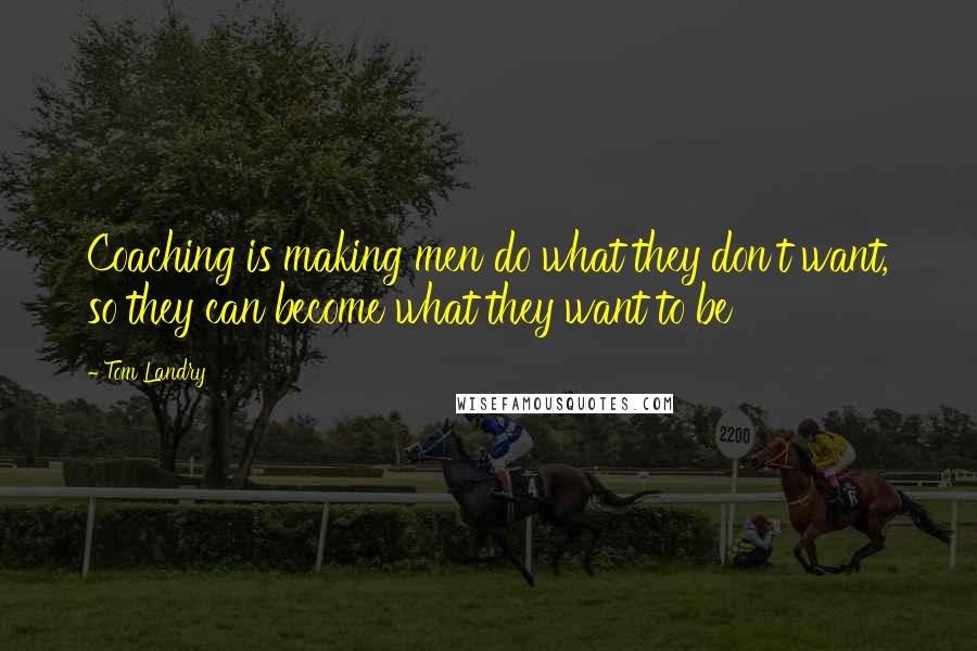 Tom Landry Quotes: Coaching is making men do what they don't want, so they can become what they want to be