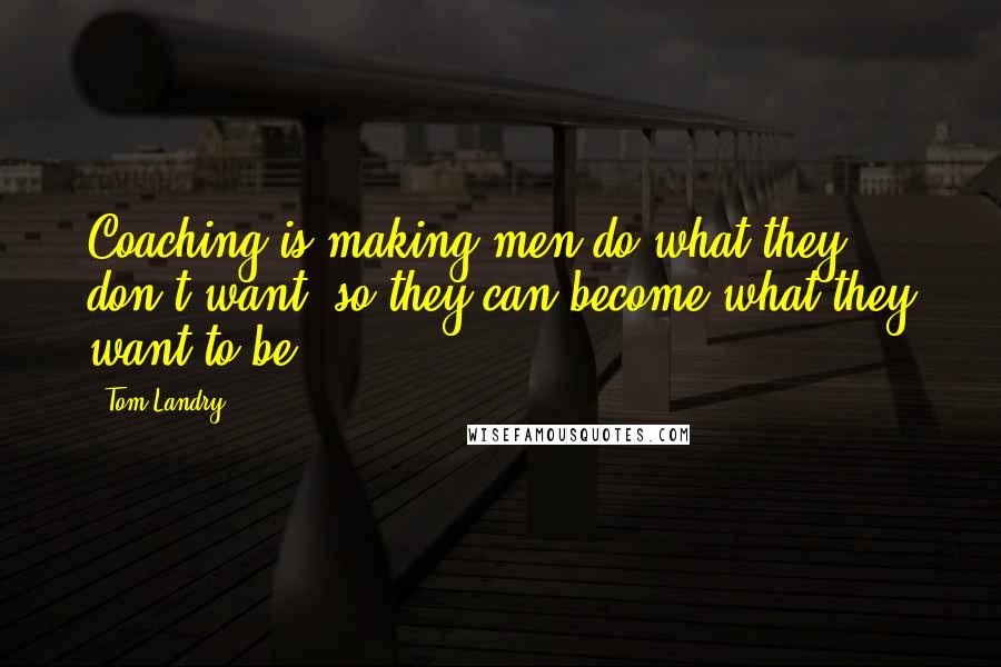 Tom Landry Quotes: Coaching is making men do what they don't want, so they can become what they want to be