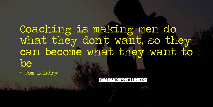 Tom Landry Quotes: Coaching is making men do what they don't want, so they can become what they want to be