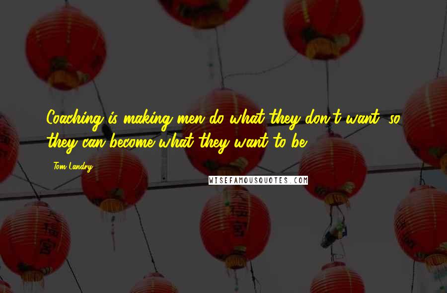 Tom Landry Quotes: Coaching is making men do what they don't want, so they can become what they want to be