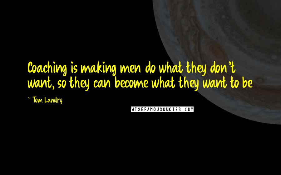 Tom Landry Quotes: Coaching is making men do what they don't want, so they can become what they want to be