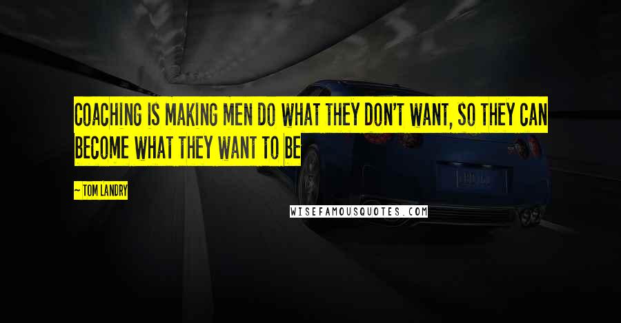 Tom Landry Quotes: Coaching is making men do what they don't want, so they can become what they want to be