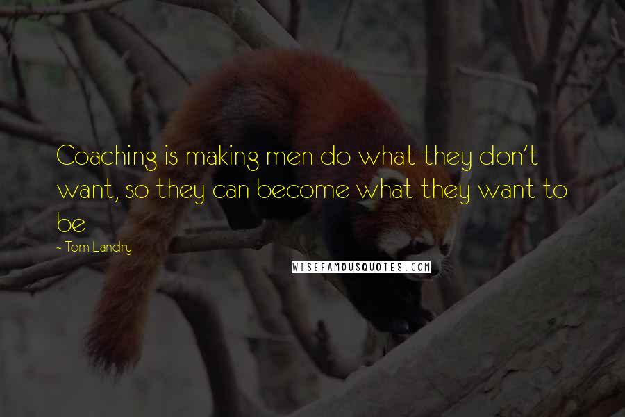 Tom Landry Quotes: Coaching is making men do what they don't want, so they can become what they want to be