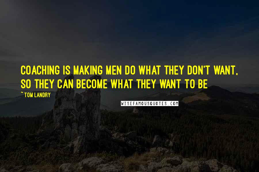 Tom Landry Quotes: Coaching is making men do what they don't want, so they can become what they want to be