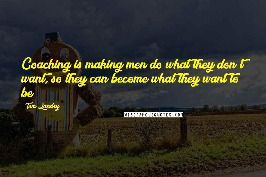 Tom Landry Quotes: Coaching is making men do what they don't want, so they can become what they want to be