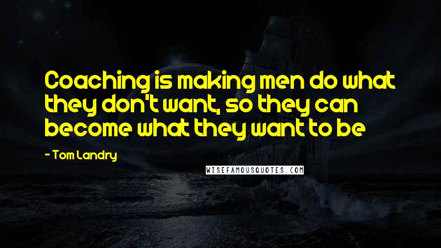 Tom Landry Quotes: Coaching is making men do what they don't want, so they can become what they want to be