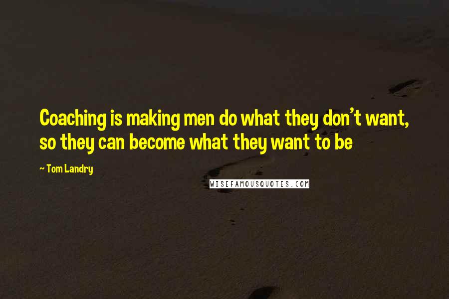 Tom Landry Quotes: Coaching is making men do what they don't want, so they can become what they want to be