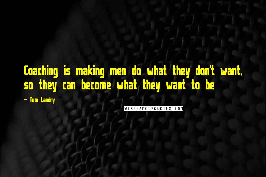 Tom Landry Quotes: Coaching is making men do what they don't want, so they can become what they want to be