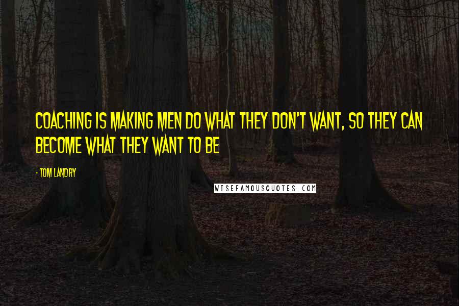 Tom Landry Quotes: Coaching is making men do what they don't want, so they can become what they want to be