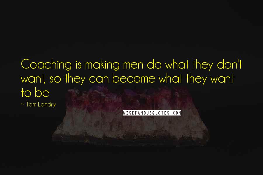 Tom Landry Quotes: Coaching is making men do what they don't want, so they can become what they want to be