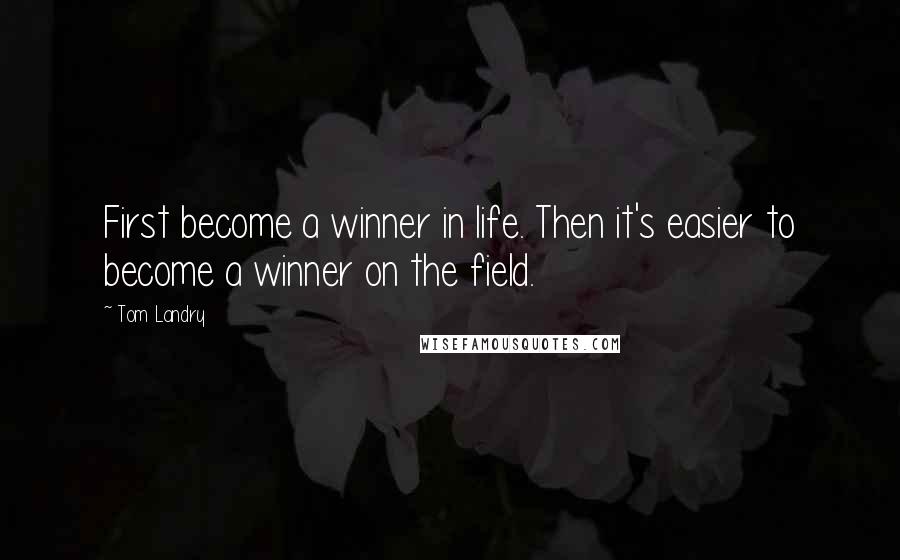 Tom Landry Quotes: First become a winner in life. Then it's easier to become a winner on the field.