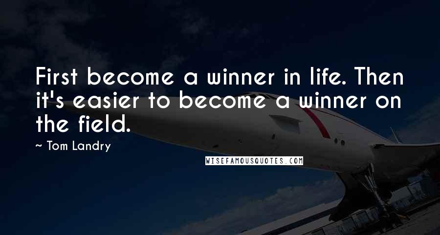 Tom Landry Quotes: First become a winner in life. Then it's easier to become a winner on the field.
