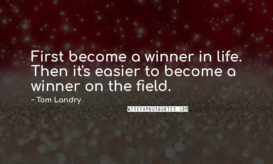 Tom Landry Quotes: First become a winner in life. Then it's easier to become a winner on the field.