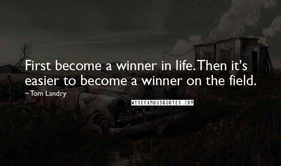 Tom Landry Quotes: First become a winner in life. Then it's easier to become a winner on the field.