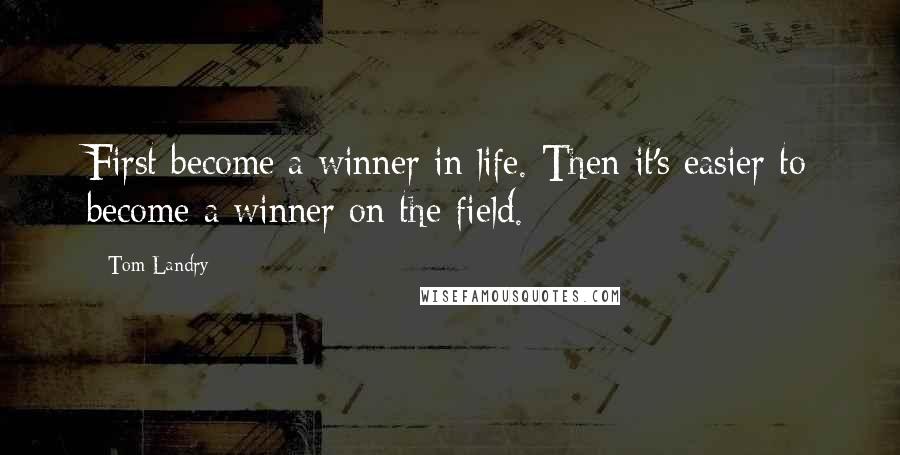 Tom Landry Quotes: First become a winner in life. Then it's easier to become a winner on the field.