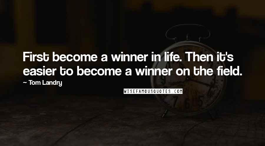 Tom Landry Quotes: First become a winner in life. Then it's easier to become a winner on the field.