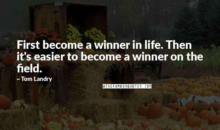 Tom Landry Quotes: First become a winner in life. Then it's easier to become a winner on the field.