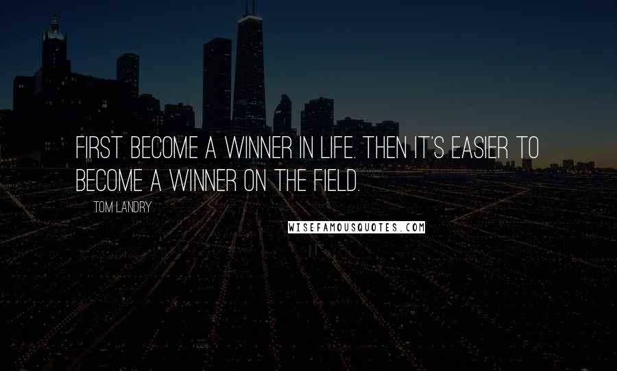 Tom Landry Quotes: First become a winner in life. Then it's easier to become a winner on the field.