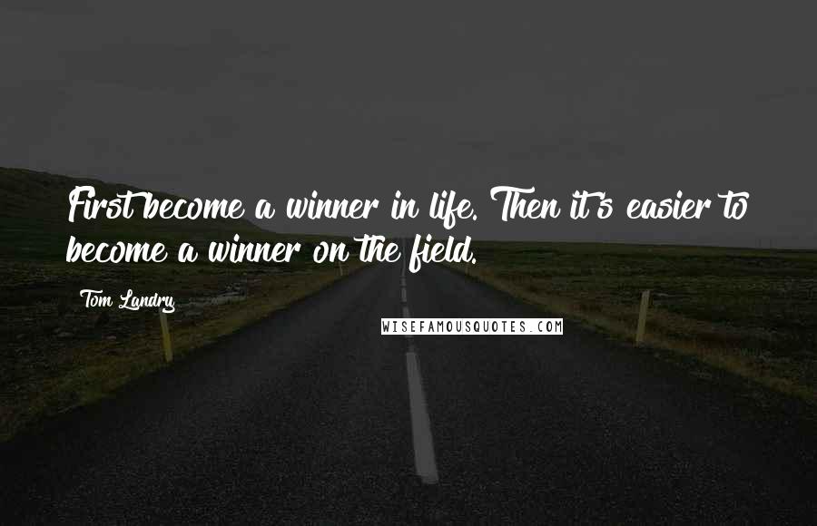 Tom Landry Quotes: First become a winner in life. Then it's easier to become a winner on the field.