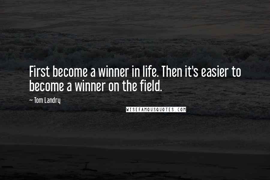 Tom Landry Quotes: First become a winner in life. Then it's easier to become a winner on the field.