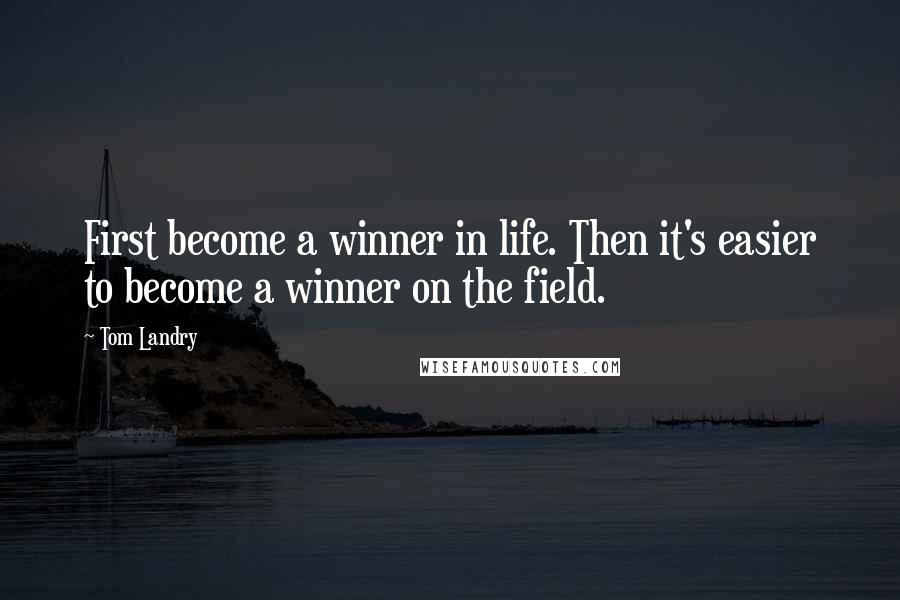 Tom Landry Quotes: First become a winner in life. Then it's easier to become a winner on the field.