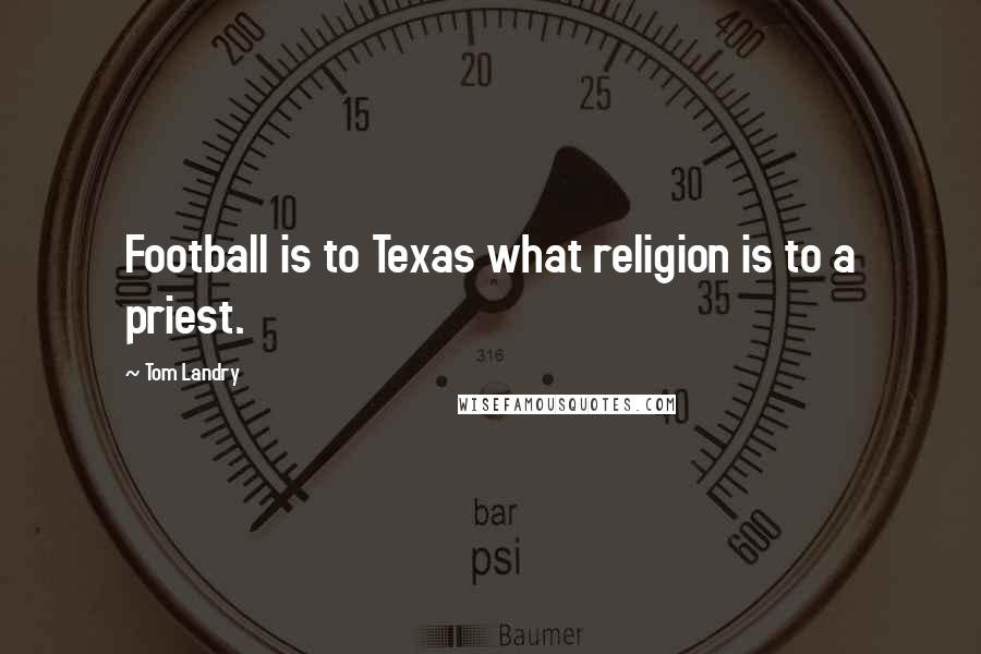 Tom Landry Quotes: Football is to Texas what religion is to a priest.